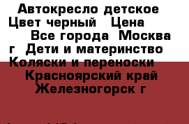 Автокресло детское. Цвет черный › Цена ­ 5 000 - Все города, Москва г. Дети и материнство » Коляски и переноски   . Красноярский край,Железногорск г.